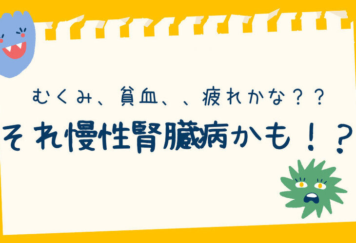 むくみ、貧血…疲れかな？？それ、慢性腎臓病かも！？