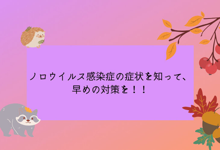 ノロウイルス感染症の症状を知って、早めの対策を!!