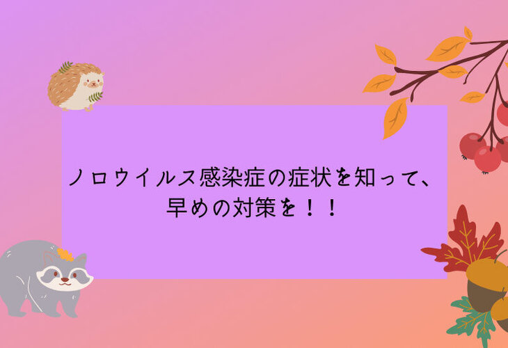 ノロウイルス感染症の症状を知って、早めの対策を！！